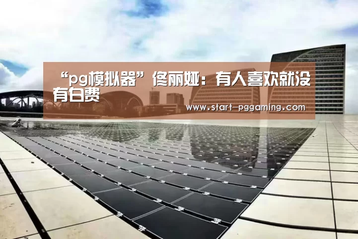 “pg模拟器”佟丽娅:有人喜欢就没有白费(图1) pg电子官网
