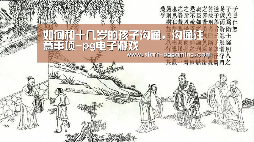 如何和十几岁的孩子沟通,沟通注意事项-pg电子游戏(图3) pg电子游戏