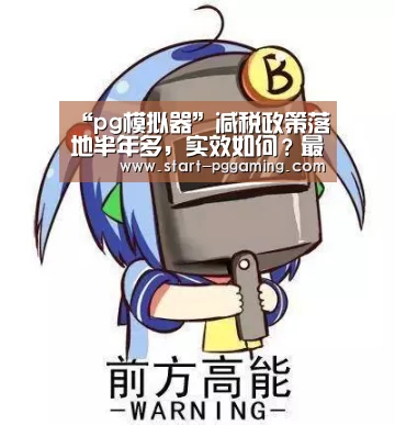 “pg模拟器”减税政策落地半年多,实效如何?最新数据说话!(图1) PG电子APP